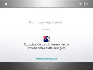 Palm Learning Center
              Presenta:




Capacitación para la formación de
 Profesionistas 100% Bilingües


        www.palmlearning.com



                  1
 