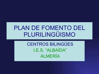 PLAN DE FOMENTO DEL PLURILINGÜISMO CENTROS BILINGÜES I.E.S. “ALBAÍDA” ALMERÍA 