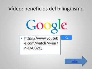 Vídeo: beneficios del bilingüismo 
• https://www.youtub 
e.com/watch?v=eu7 
n-GvU32Q 
Volver 
 