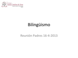 Bilingüismo
Reunión Padres 16-4-2013
 