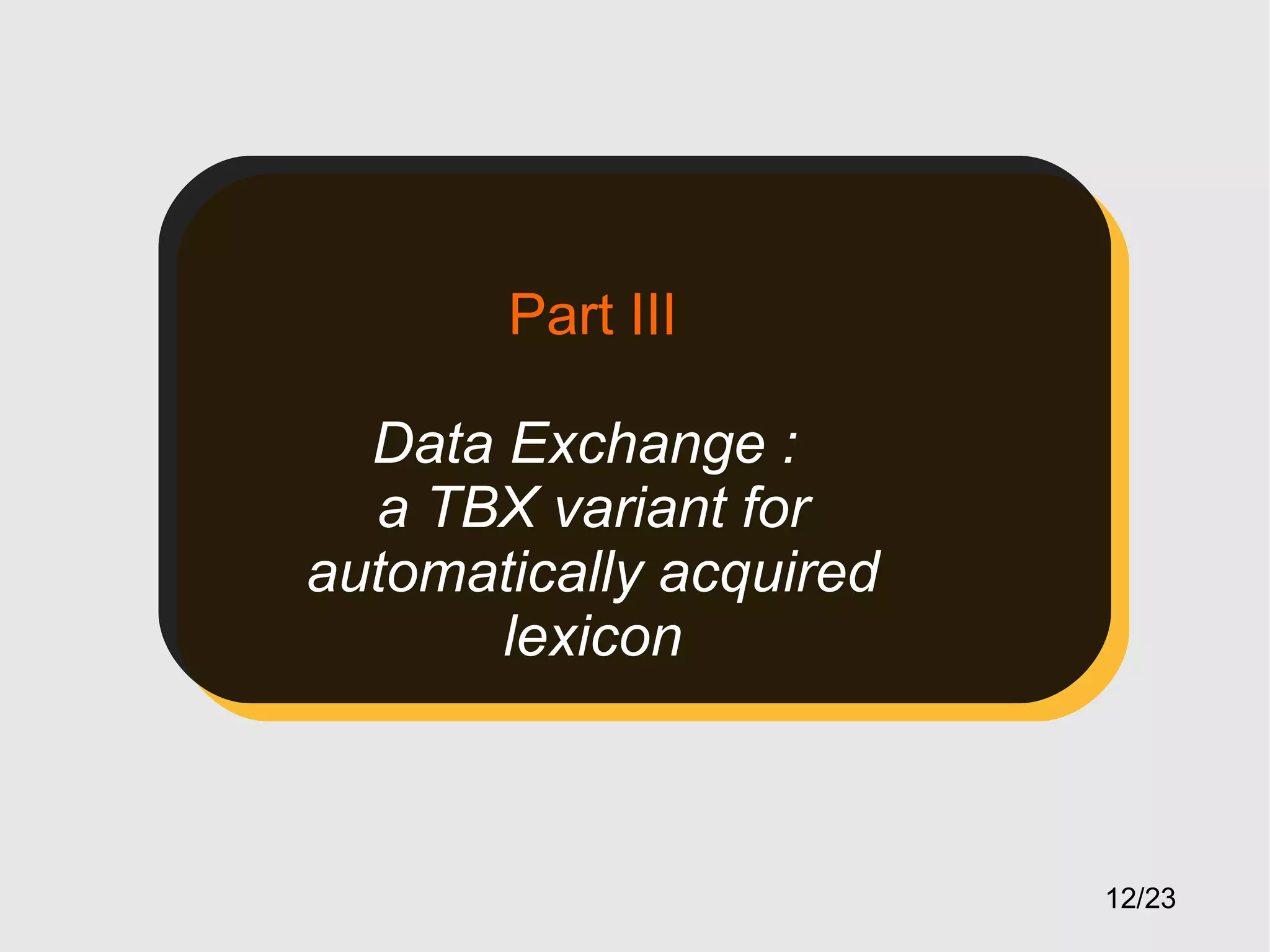 Part III
Data Exchange :
a TBX variant for
automatically acquired
lexicon

12/23

 