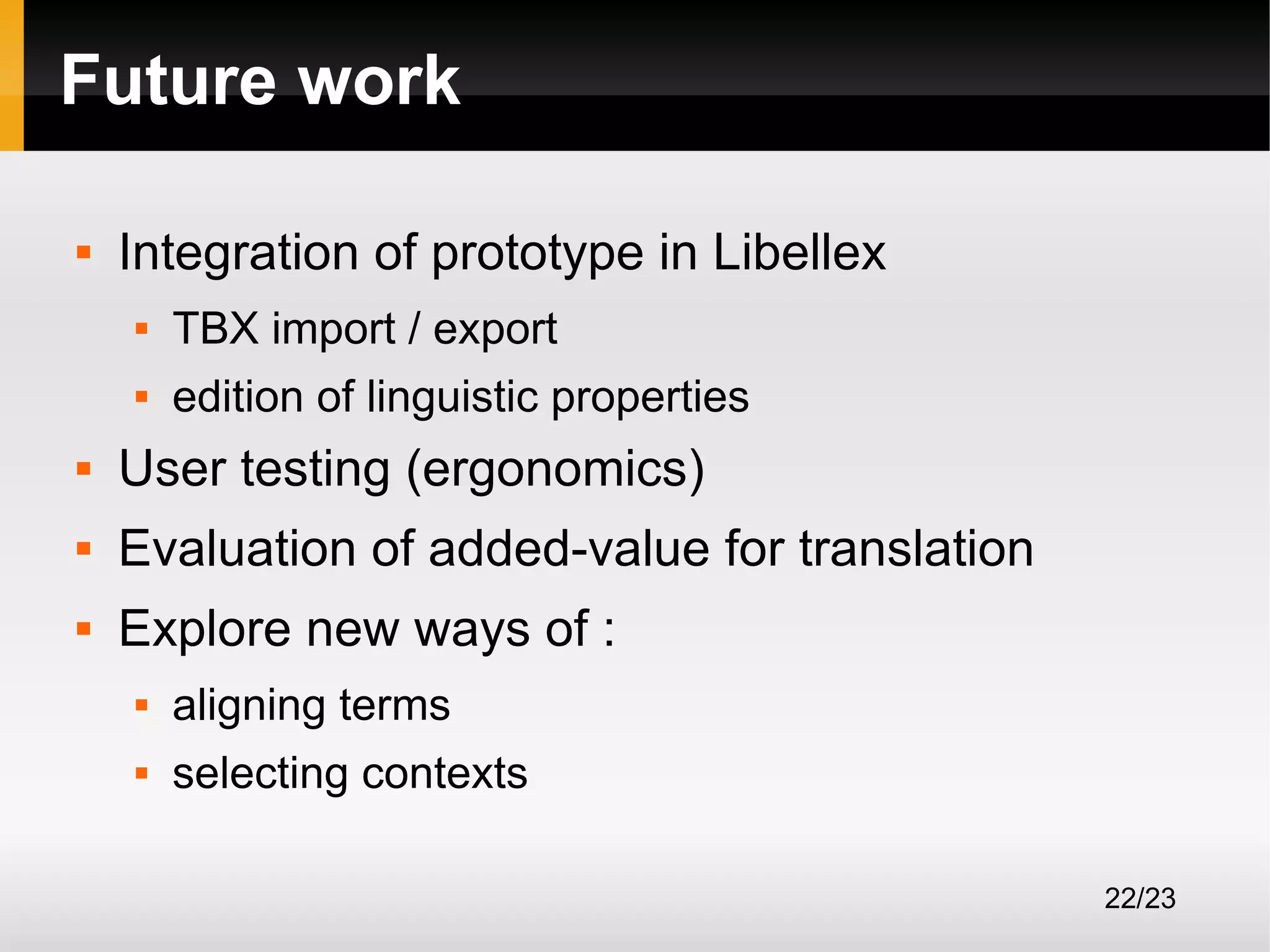 Future work


Integration of prototype in Libellex


TBX import / export



edition of linguistic properties



User testing (ergonomics)



Evaluation of added-value for translation



Explore new ways of :


aligning terms



selecting contexts
22/23

 