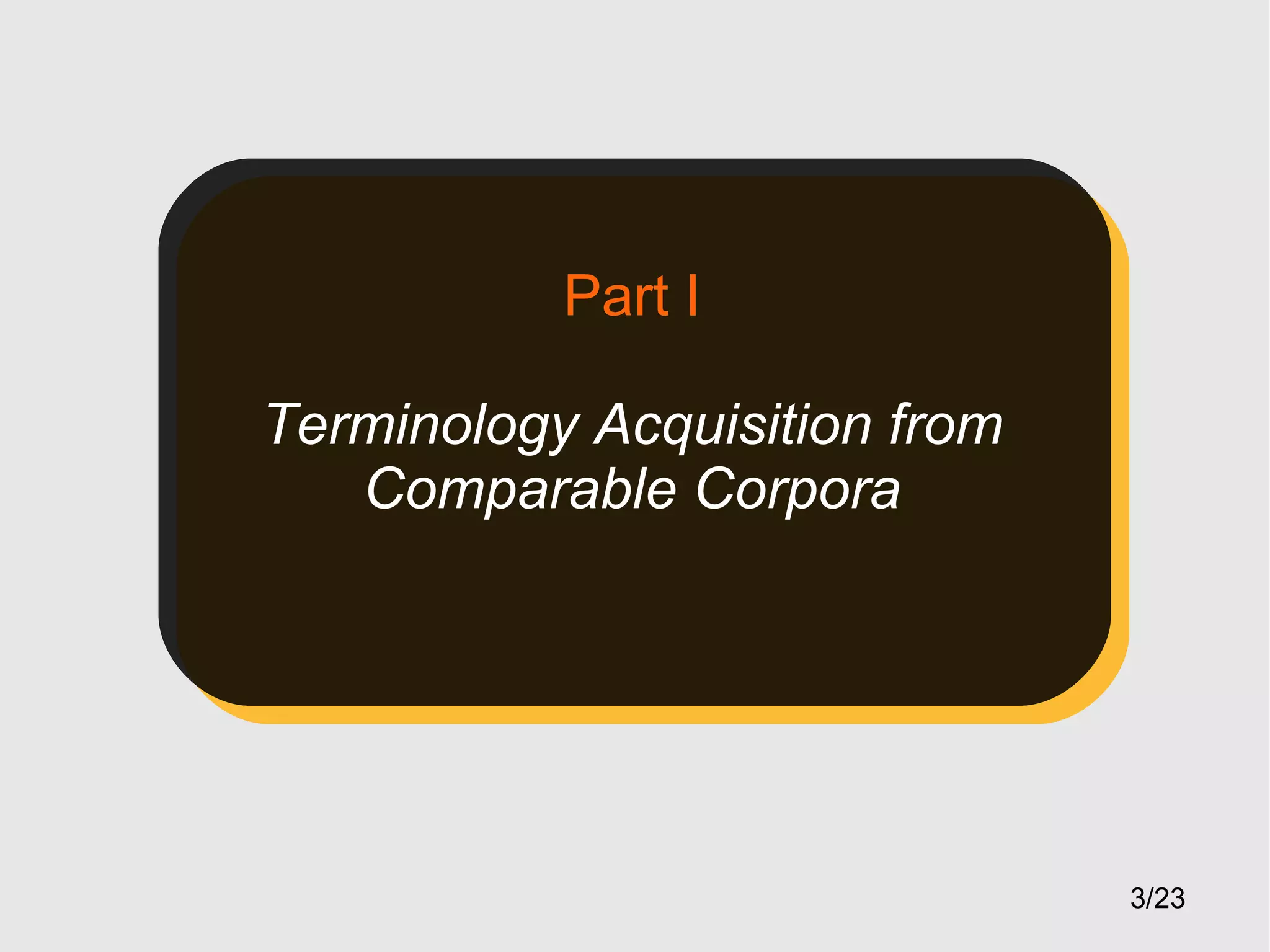 Part I
Terminology Acquisition from
Comparable Corpora

3/23

 