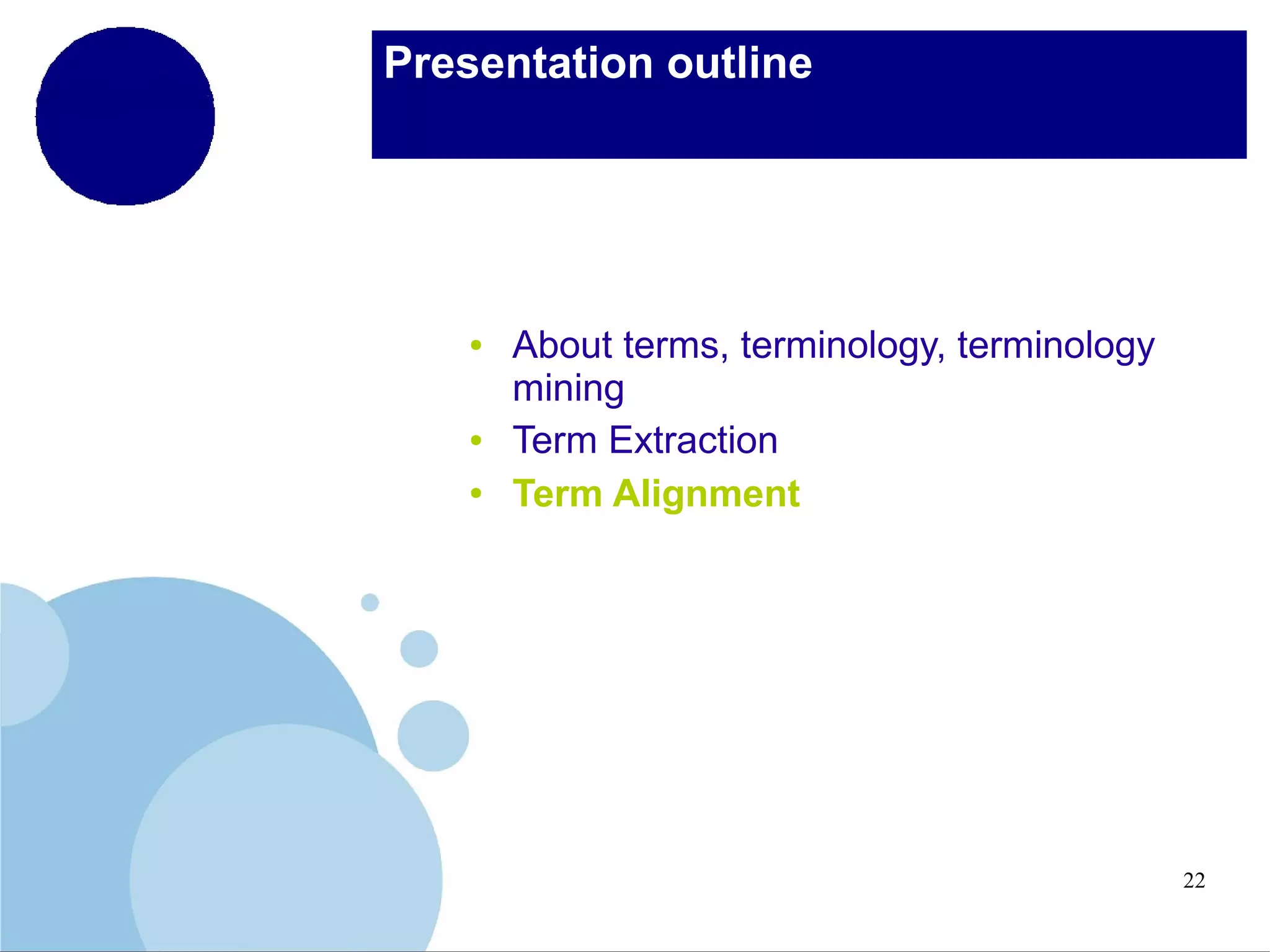 Presentation outline

●

●
●

About terms, terminology, terminology
mining
Term Extraction
Term Alignment

22

 