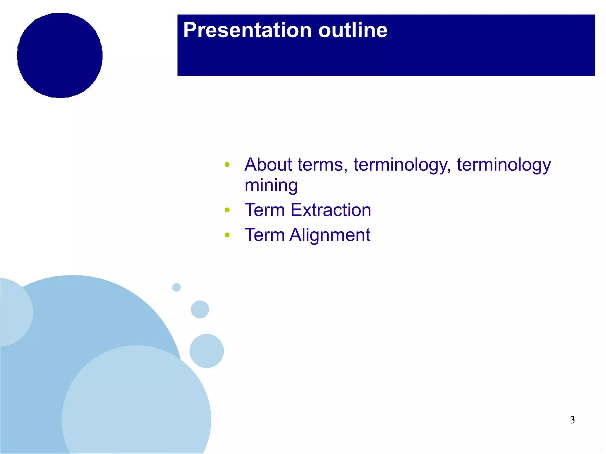 Presentation outline

●

●
●

About terms, terminology, terminology
mining
Term Extraction
Term Alignment

3

 