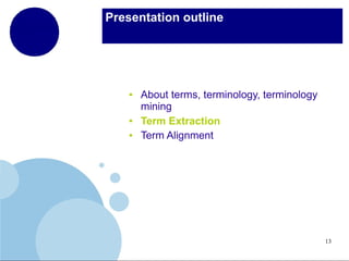 Presentation outline

●

●
●

About terms, terminology, terminology
mining
Term Extraction
Term Alignment

13

 