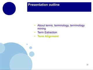 Presentation outline

●

●
●

About terms, terminology, terminology
mining
Term Extraction
Term Alignment

22

 