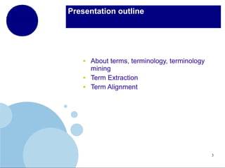 Presentation outline

●

●
●

About terms, terminology, terminology
mining
Term Extraction
Term Alignment

3

 