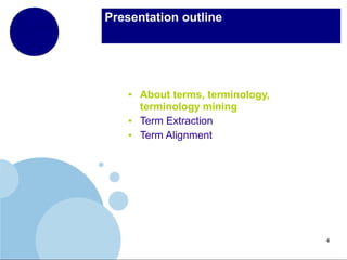 Presentation outline

●

●
●

About terms, terminology,
terminology mining
Term Extraction
Term Alignment

4

 