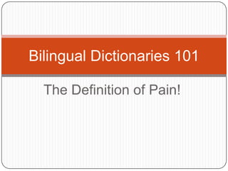 Bilingual Dictionaries 101

  The Definition of Pain!
 