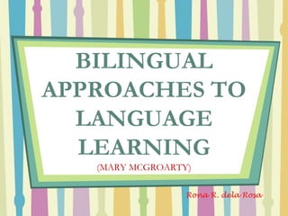 BILINGUAL
APPROACHES TO
LANGUAGE
LEARNING
(MARY MCGROARTY)
Rona R. dela Rosa
 