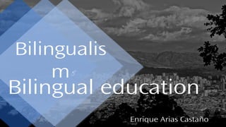 Bilingualis
m
Bilingual education
&
Enrique Arias Castaño
 