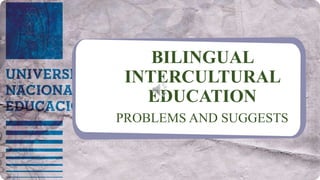 BILINGUAL
INTERCULTURAL
EDUCATION
PROBLEMS AND SUGGESTS
 