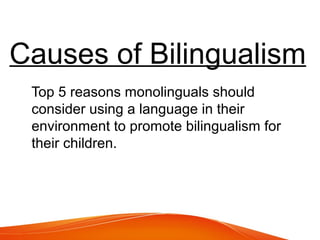 Causes of Bilingualism
Top 5 reasons monolinguals should
consider using a language in their
environment to promote bilingualism for
their children.
 