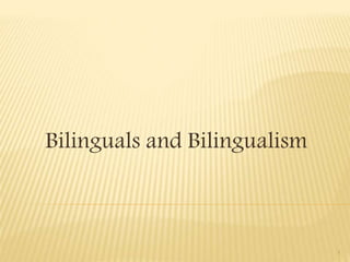 Bilinguals and Bilingualism
1
 