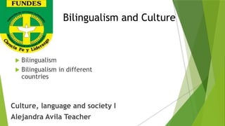 Bilingualism and Culture
 Bilingualism
 Bilingualism in different
countries
Culture, language and society I
Alejandra Avila Teacher
 