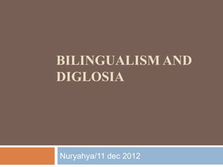BILINGUALISM AND
DIGLOSIA




Nuryahya/11 dec 2012
 