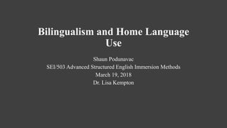 Bilingualism and Home Language
Use
Shaun Podunavac
SEI/503 Advanced Structured English Immersion Methods
March 19, 2018
Dr. Lisa Kempton
 