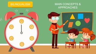 START TIMER
BILINGUALISM
30
5
10
15
25
20
MAIN CONCEPTS &
APPROACHES
 
