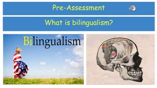 What is bilingualism?
Pre-Assessment
 
