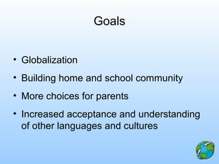Goals
• Globalization
• Building home and school community
• More choices for parents
• Increased acceptance and understanding
of other languages and cultures
 