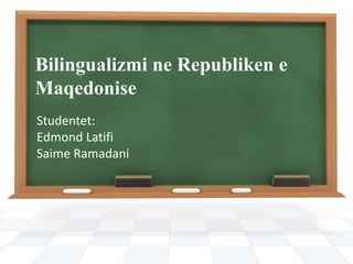 Bilingualizmi ne Republiken e
Maqedonise
Studentet:
Edmond Latifi
Saime Ramadani
 