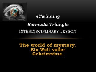 eTwinning
   Bermuda Triangle
INTERDISCIPLINARY LESSON


The world of mystery.
    Ein Welt voller
     Geheimnisse.
 