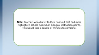 Teachers would refer to their handout that had more
highlighted school curriculum bilingual instruction points.
This would take a couple of minutes to complete.
 