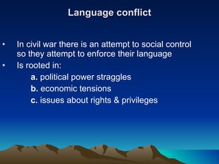 Language conflict In civil war there is an attempt to social control so they attempt to enforce their language Is rooted in: a.  political power straggles  b.  economic tensions c.  issues about rights & privileges 