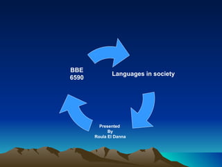 Languages in society Presented  By Roula El Danna BBE 6590 