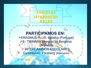 TURISTAS
INTERNACIO-
NALES
PARTICIPAMOS EN:
ERASMUS PLUS: Batalha (Portugal)
E- TWINNING: región de Bergerac
(Francia)
 INTERCAMBIOS ESCOLARES:
Gymnasium Parsberg (Alemania)
 