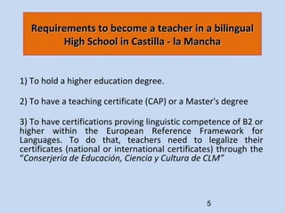 Requirements to become a teacher in a bilingual High School in Castilla - la Mancha 1)  To hold a higher education degree....
