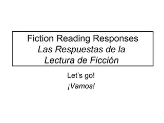 Fiction Reading Responses
   Las Respuestas de la
     Lectura de Ficción
         Let’s go!
         ¡Vamos!
 