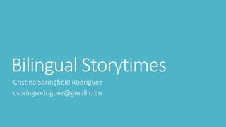 Bilingual Storytimes
Cristina Springfield Rodríguez
cspringrodriguez@gmail.com
 