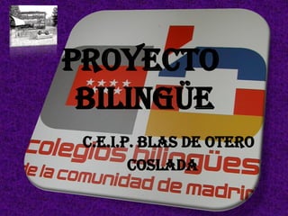 PROYECTO
 BILINGÜE
 C.E.I.P. BLAS DE OTERO
        coslada
 