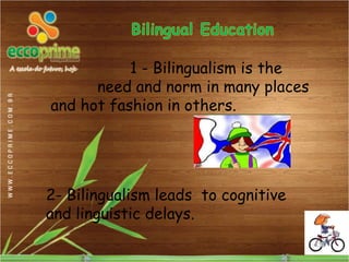 1 - Bilingualism is the
      need and norm in many places
and hot fashion in others.




2- Bilingualism leads to cognitive
and linguistic delays.
 