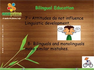 7 – Attitudes do not influence
Linguistic development.



 8- Bilinguals and monolinguals
make similar mistakes.
 