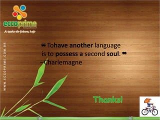 ❝Tohave another language
is to possess a second soul.❞
‒Charlemagne
 