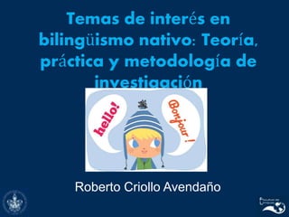 Temas de interés en
bilingüismo nativo: Teoría,
práctica y metodología de
investigación
Roberto Criollo Avendaño
 