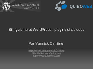 Bilinguisme et WordPress : plugins et astuces Par Yannick Carrière     http://twitter.com/yannickCarriere http://twitter.com/quiboweb http://www.quiboweb.com 