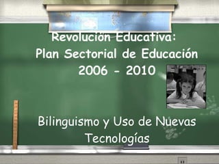 Revolución Educativa:  Plan Sectorial de Educación 2006 - 2010 Bilinguismo y Uso de Nuevas Tecnologías 