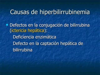 Causas de hiperbilirrubinemia Defectos en la conjugación de bilirrubina ( ictericia hepática ): Deficiencia enzimática Defecto en la captación hepática de  bilirrubina 