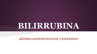 BILIRRUBINA
SISTEMA GASTROINTESTINAL Y ENDOCRINO
 