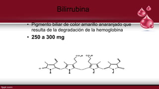Bilirrubina
• Pigmento biliar de color amarillo anaranjado que
resulta de la degradación de la hemoglobina
• 250 a 300 mg
 