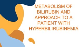 METABOLISM OF
BILIRUBIN AND
APPROACH TO A
PATIENT WITH
HYPERBILIRUBINEMIA
 