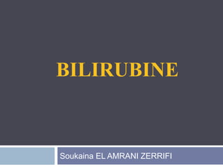 BILIRUBINE
Soukaina EL AMRANI ZERRIFI
 