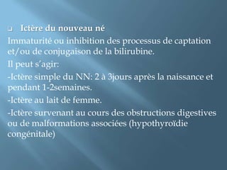 Biologiquement:-hyperbilirubinémie portant sur la fraction conjuguée ou directe qui peut atteindre des valeurs supérieures à 500 µmol/l. -Les enzymes de cholestase, γ-GT, PAL, 5‘N, sont très augmentées. -Il n'y a pas au début de réaction parenchymateuse d'insuffisance hépatique ni de cytolyse mais rapidement, du fait de la cholestase, les aminotransférases vont s'élever discrètement