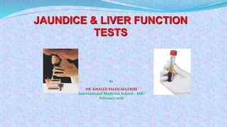 JAUNDICE & LIVER FUNCTION
TESTS
By
DR KHALED SALEH ALGERIRI
International Medicine School – MSU
February 2016
 