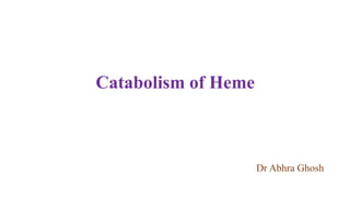 Catabolism of Heme
Dr Abhra Ghosh
 
