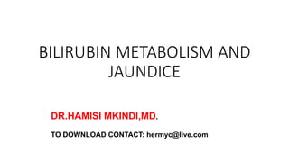 BILIRUBIN METABOLISM AND
JAUNDICE
DR.HAMISI MKINDI,MD.
TO DOWNLOAD CONTACT: hermyc@live.com
 
